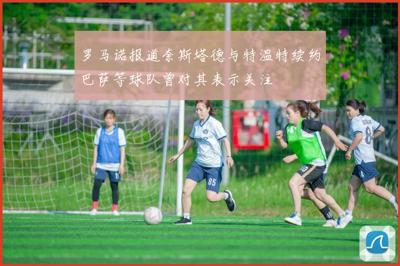 罗马诺报道奈斯塔德与特温特续约巴萨等球队曾对其表示关注