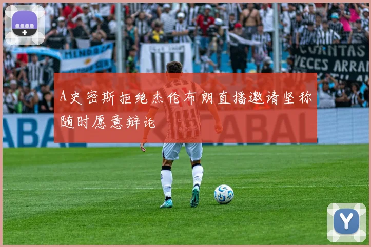 A史密斯拒绝杰伦布朗直播邀请坚称随时愿意辩论
