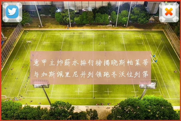 意甲主帅薪水排行榜揭晓斯帕莱蒂与加斯佩里尼并列领跑齐沃位列第六
