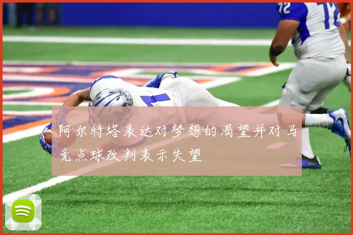 阿尔特塔表达对梦想的渴望并对马竞点球改判表示失望