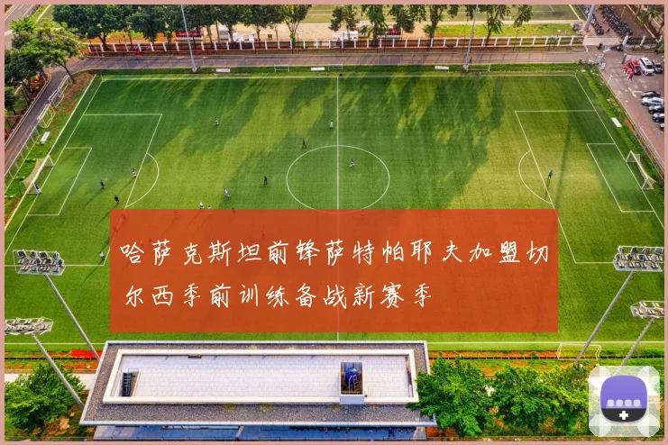 哈萨克斯坦前锋萨特帕耶夫加盟切尔西季前训练备战新赛季