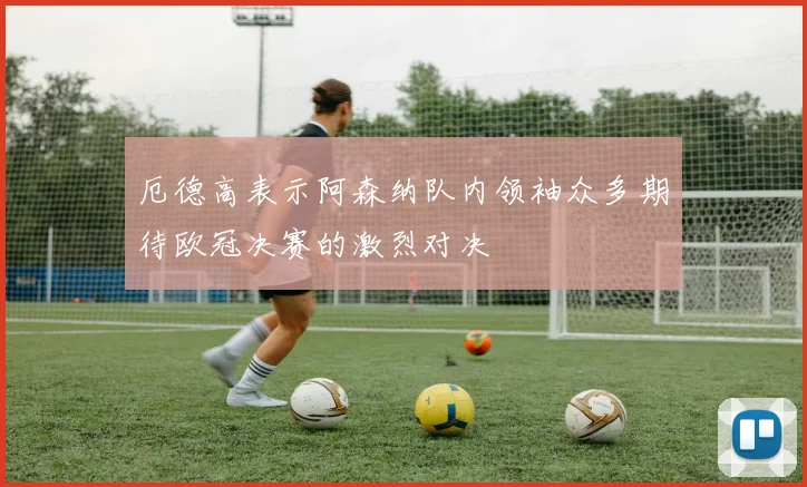 厄德高表示阿森纳队内领袖众多期待欧冠决赛的激烈对决