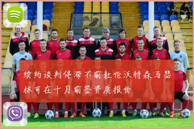 续约谈判停滞不前杜伦沃特森马瑟林可在十月前签资质报价
