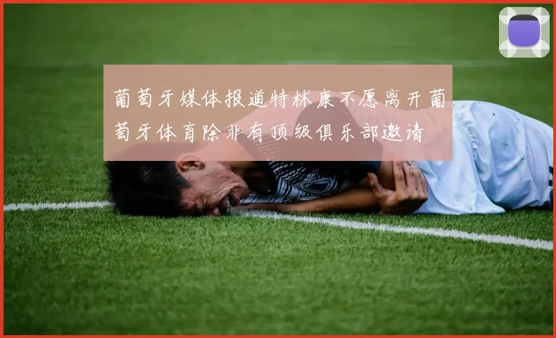 葡萄牙媒体报道特林康不愿离开葡萄牙体育除非有顶级俱乐部邀请