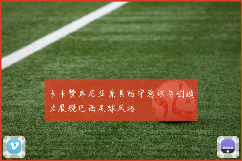 卡卡赞库尼亚兼具防守意识与创造力展现巴西足球风格
