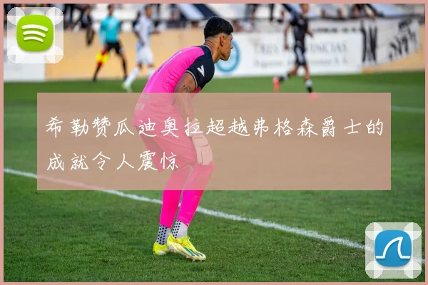 希勒赞瓜迪奥拉超越弗格森爵士的成就令人震惊