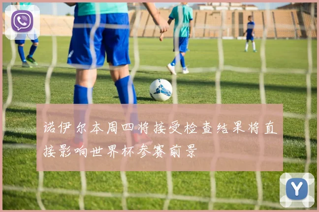 诺伊尔本周四将接受检查结果将直接影响世界杯参赛前景