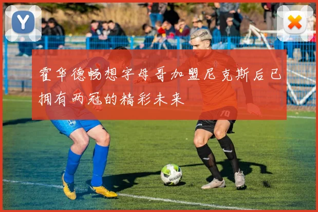 霍华德畅想字母哥加盟尼克斯后已拥有两冠的精彩未来
