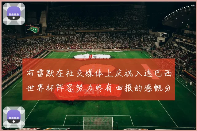 布雷默在社交媒体上庆祝入选巴西世界杯阵容努力终有回报的感慨分享